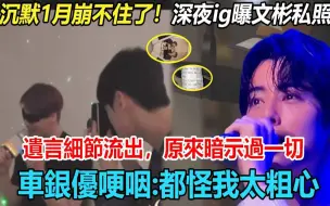 Download Video: 沉默一月车银优还是崩不住了，深夜IG曝文彬生前私照！秘密遗言细节流出，原来他暗示过一切！妹妹文秀雅双眼哭肿！含泪硬咽：都怪我太粗心