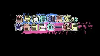 Download Video: 当导演得知真实cp背着自己在一起后……