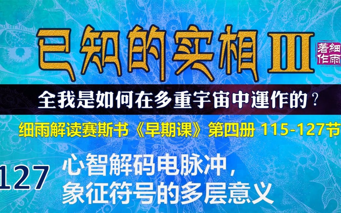 Y34127.2 心智解码电脉冲,象征符号的多层意义 《已知的实相III》第四册(115127) 细雨解读赛斯书《早期课》系列 全我是如何在多重宇宙中运哔哩哔...