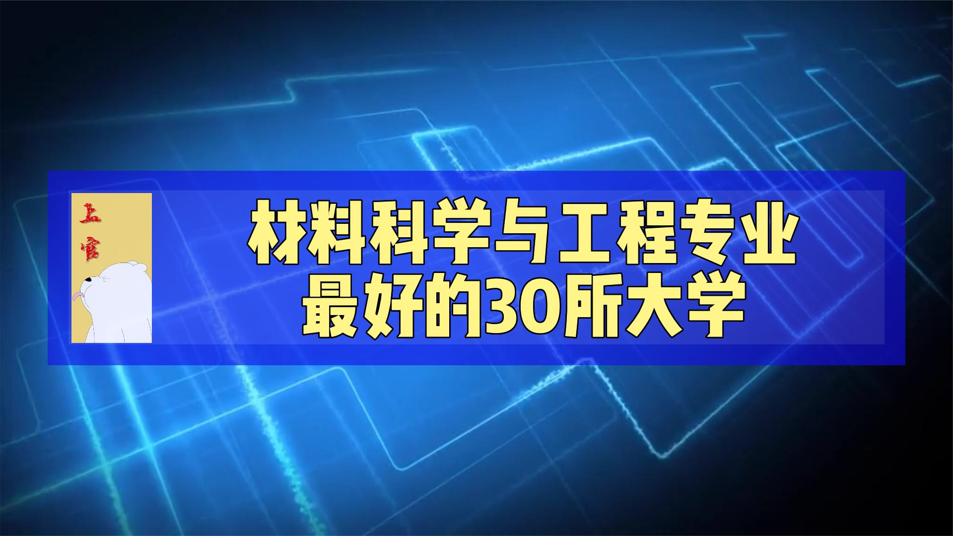 材料科学与工程专业最好30所大学,西工大第一,北科大第三哔哩哔哩bilibili