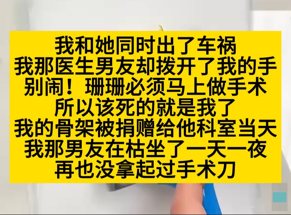 我和她同时出车祸,医生男友选择救她,然后收到了我的骨架捐赠,他疯了……小说推荐哔哩哔哩bilibili