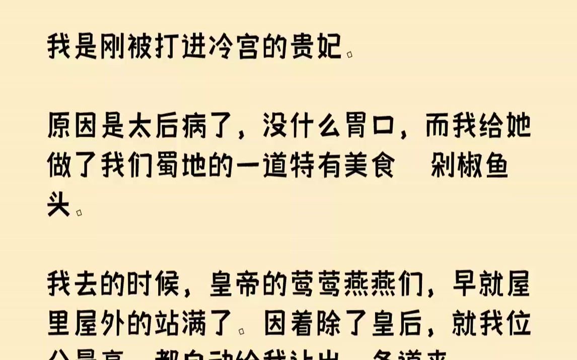 【完结文】我是刚被打进冷宫的贵妃.原因是太后病了,没什么胃口,而我给她做了我们蜀地的一道特有美食――剁椒鱼头.我去的时候,皇帝的...哔哩哔哩...