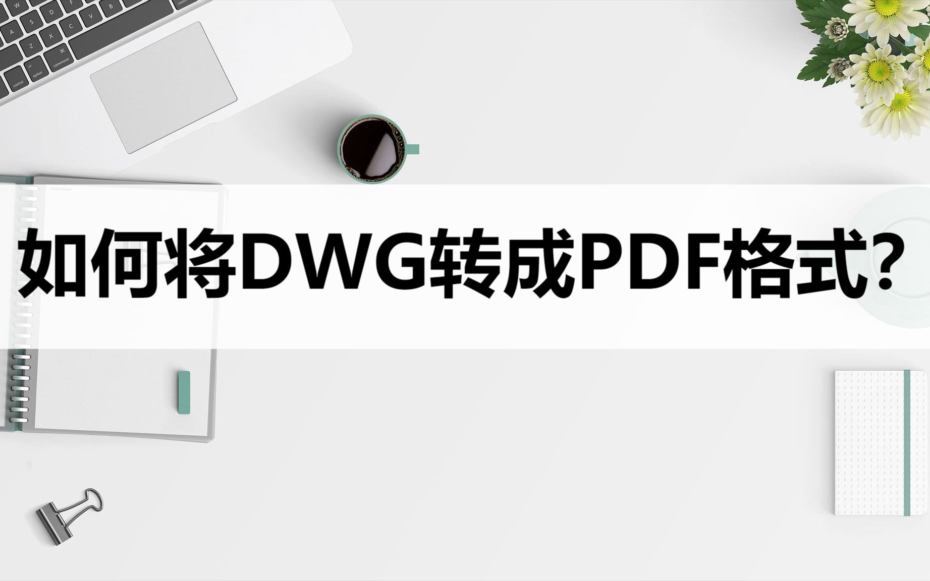 如何将DWG文件转换成PDF格式?转换方法详解哔哩哔哩bilibili