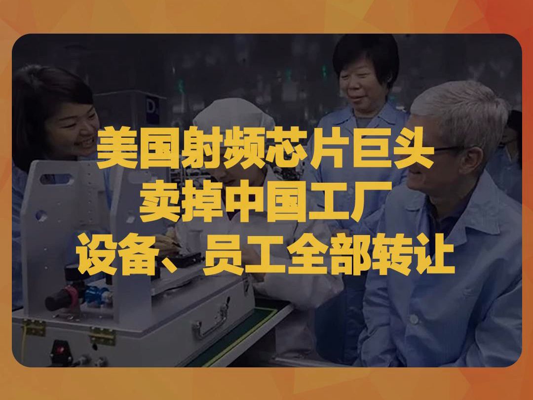 美国射频芯片巨头卖掉中国工厂,物业、厂房、设备及员工全部转让.哔哩哔哩bilibili