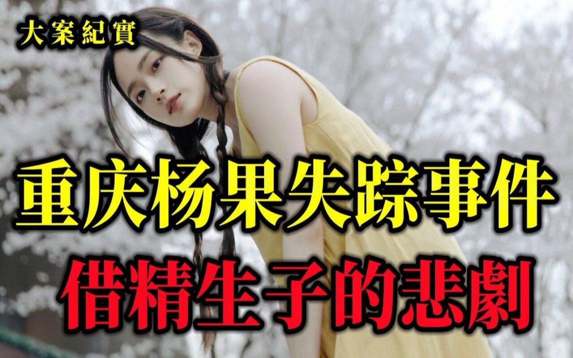 重庆杨果失踪事件,怀孕归来的失踪女儿,大案纪实哔哩哔哩bilibili