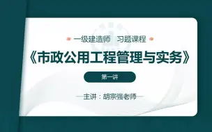 下载视频: 2021年一级建造师《市政实务》面授习题班-胡宗强（必看）