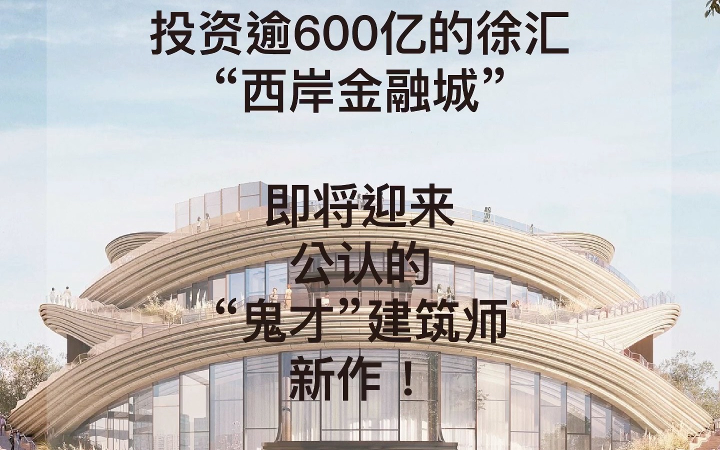 投资逾600亿的徐汇“西岸金融城” 即将迎来公认的“鬼才”建筑师新作!哔哩哔哩bilibili