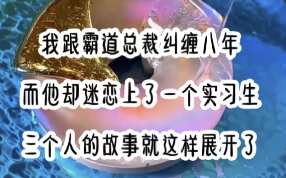 我跟霸道总裁纠缠八年而他却迷上了一个实习生三个人的故事就这样展开了 茗《八年的爱》哔哩哔哩bilibili