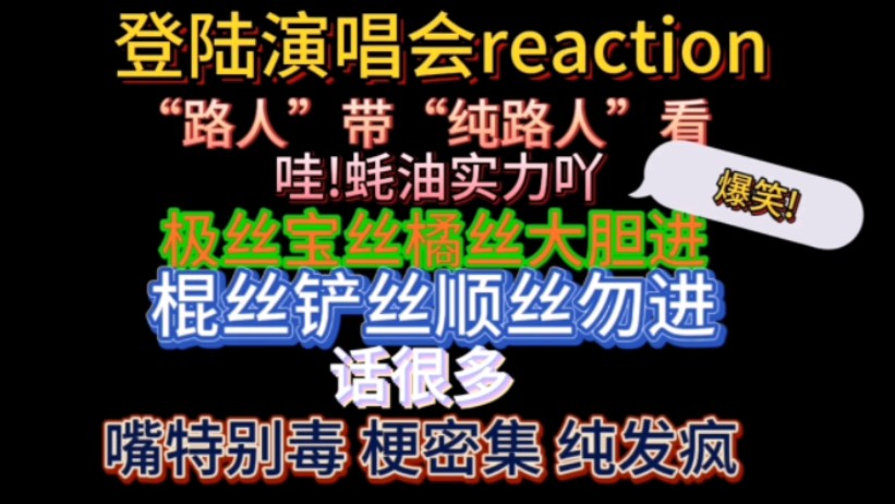 [图]登陆演唱会reaction  “路人”们的吵闹狠毒版reaction，棍铲顺丝千万别进，不然别怪嘴下不留情，爽了