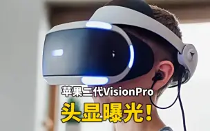 Download Video: 苹果第二代VisionPro头显曝光，价格将更低！