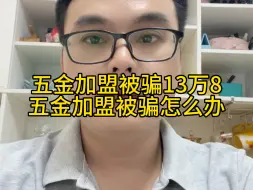 Download Video: 五金加盟被骗13万8，你有五金机电加盟被骗经历吗？五金加盟被骗怎么办？谨防五金加盟骗局