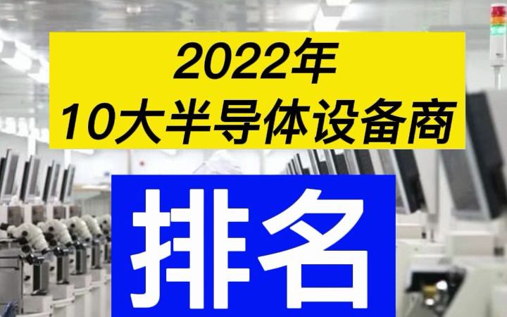 2022年10大半导体设备商排名出炉哔哩哔哩bilibili