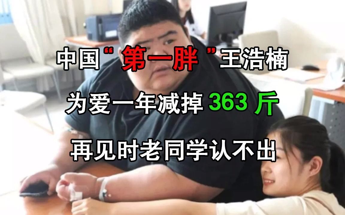 中国“第一胖”王浩楠,为爱一年减掉363斤,再见时老同学认不出哔哩哔哩bilibili