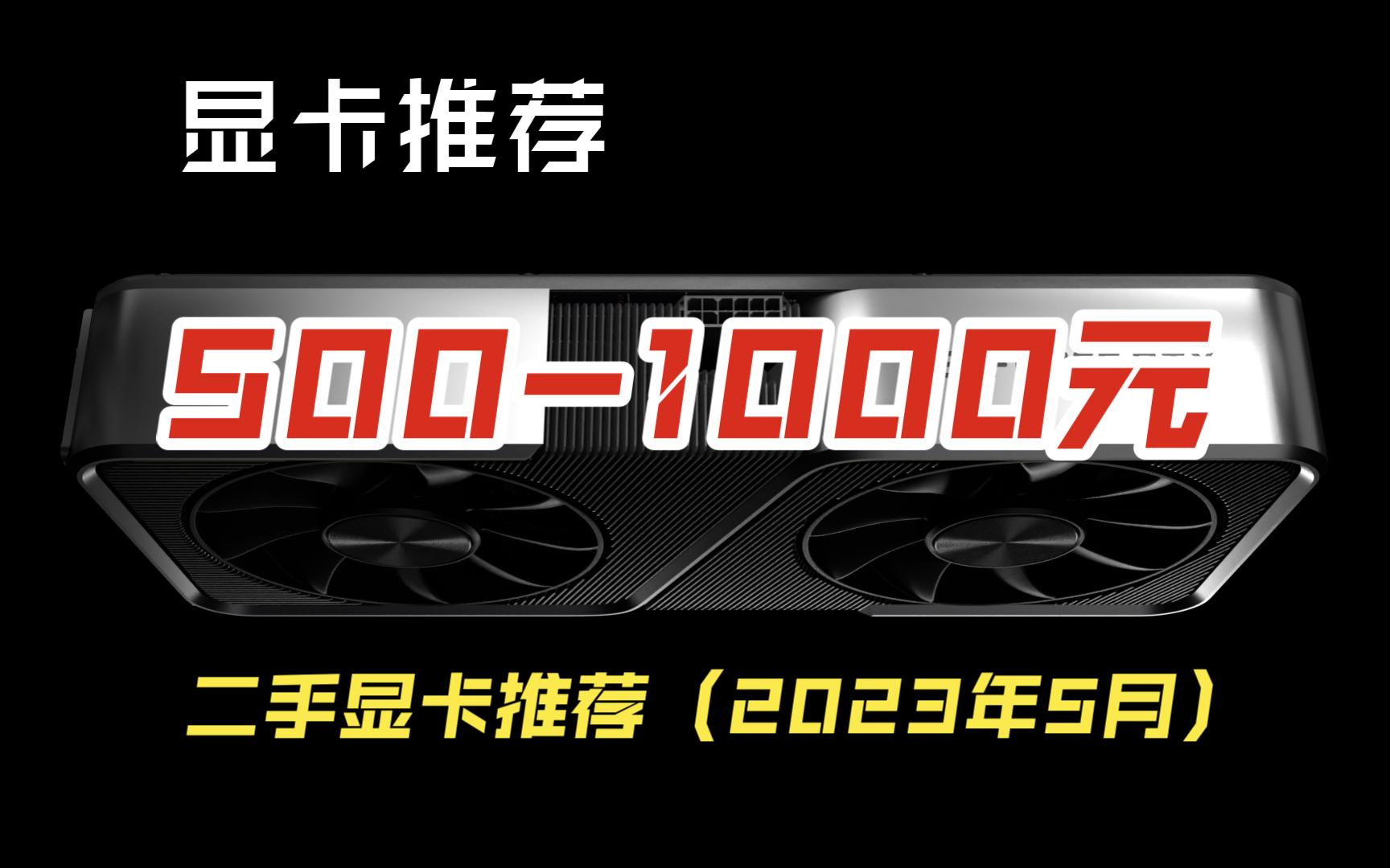 【显卡推荐】5001000元高性价比二手显卡推荐(2023年5月)哔哩哔哩bilibili