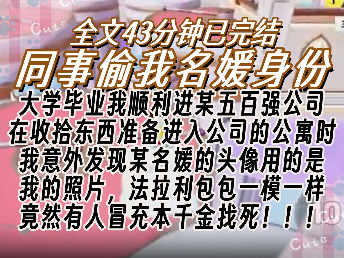 【已完结】大学毕业我顺利进某五百强公司 在收拾东西准备进入公司的公寓时 我意外发现某名媛的头像用的是 我的照片,法拉利包包一模一样 竟然有人冒充...