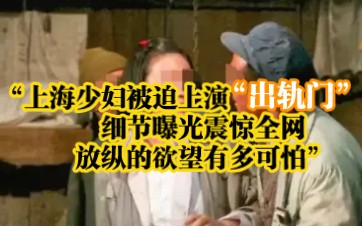 “上海少妇被迫上演“出轨门,”细节曝光震惊全网:放纵的欲望有多可怕”哔哩哔哩bilibili