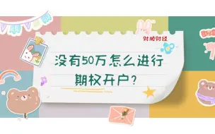 下载视频: 没有50万怎么进行期权开户？