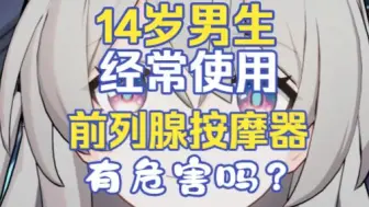 【流萤】14岁男生经常使用前列腺按摩器有危害吗？