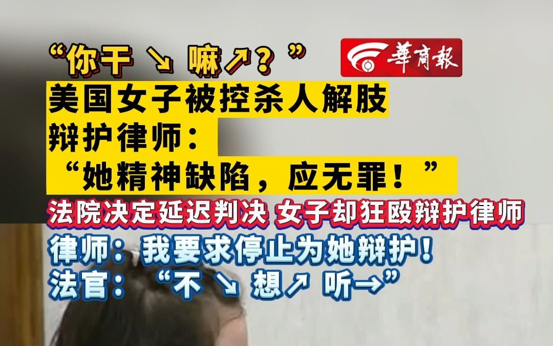 【“你干嘛?”美国女子被控杀人解肢 辩护律师:“她精神缺陷,应无罪!” 法院决定延迟判决,女子却狂殴辩护律师!律师:我要求停止为她辩护!法官...