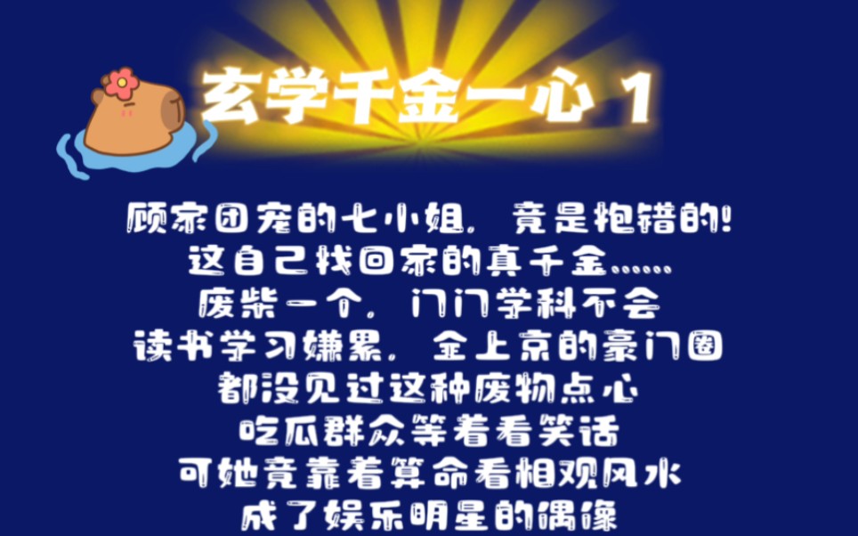 [图]【玄学千金一心1】顾家团宠的七小姐，竟是抱错的!废柴一个，门门学科不会，豪门圈都没见过这种废物点心。吃瓜群众等着看笑话。可她竟靠着算命看相，成了娱乐明星的偶像