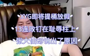 Video herunterladen: XYG即将提桶放假，13连败钉在耻辱柱上，张大仙却说出了原因