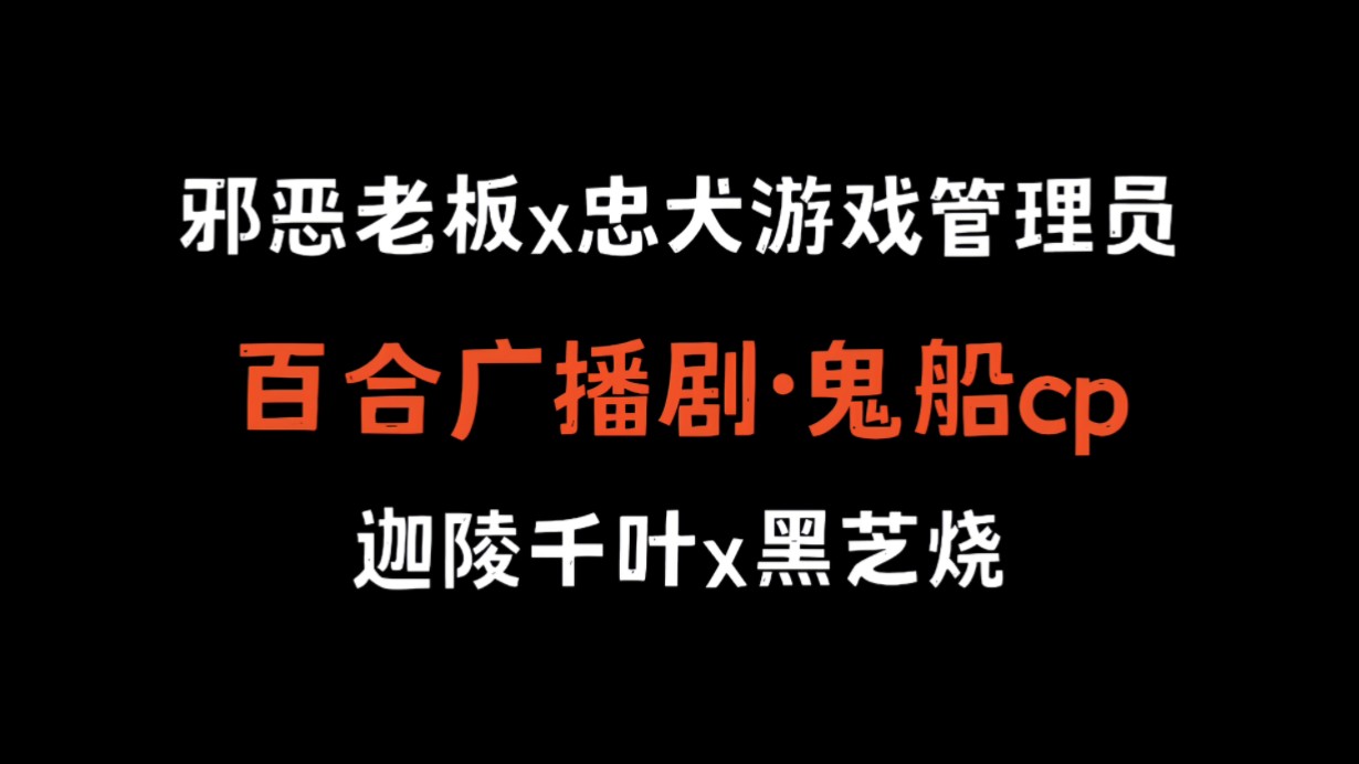 【GL】邪恶老板x忠犬游戏管理员|迦陵千叶x黑芝烧|鬼船cp哔哩哔哩bilibili