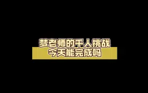 Download Video: 梦老师的千人挑战今天能完成吗……