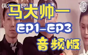 Download Video: 《马大帅一》EP1-EP3彪哥精剪纯享音频版