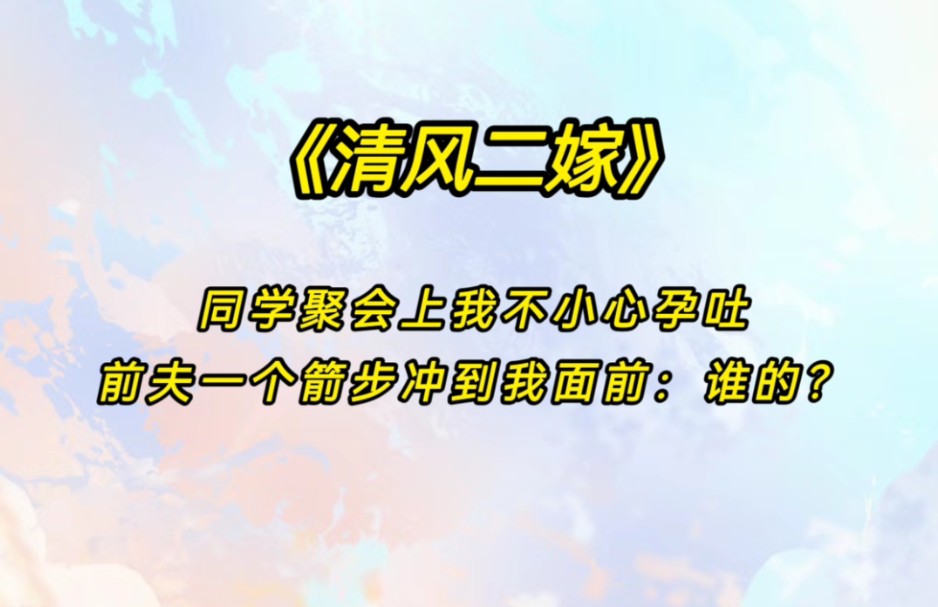 《清风二嫁》同学聚会上我不小心孕吐,前夫一个箭步冲到我面前:谁的?哔哩哔哩bilibili