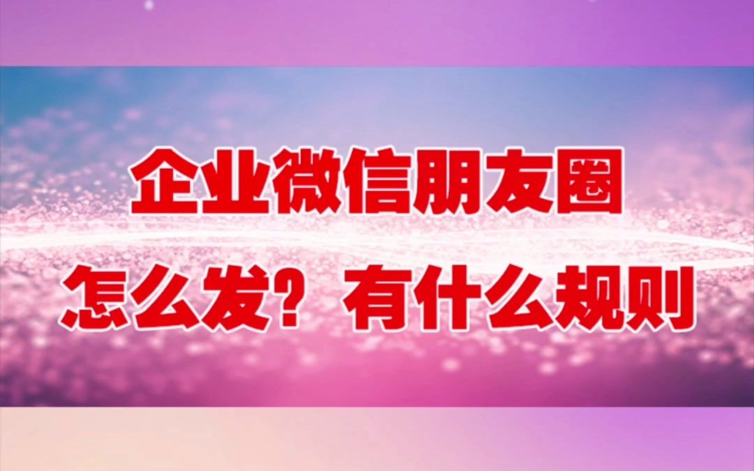 企业微信客户朋友圈怎么发?朋友圈规则有哪些?哔哩哔哩bilibili