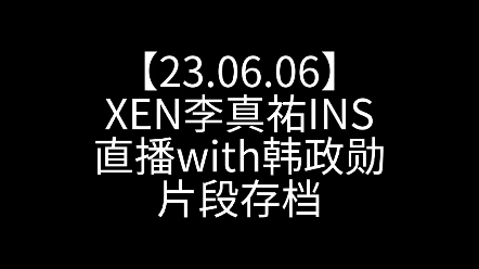 【230606】xen李真祐ins直播with韓政勳 片段存檔