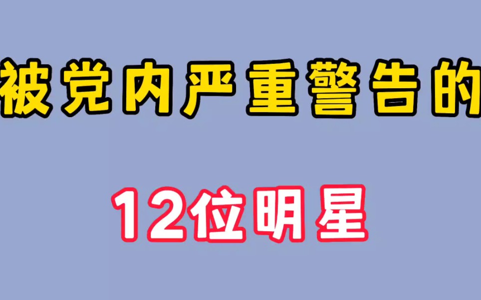 因为犯错被党内严重警告的12位明星,你知道哪些呢?哔哩哔哩bilibili