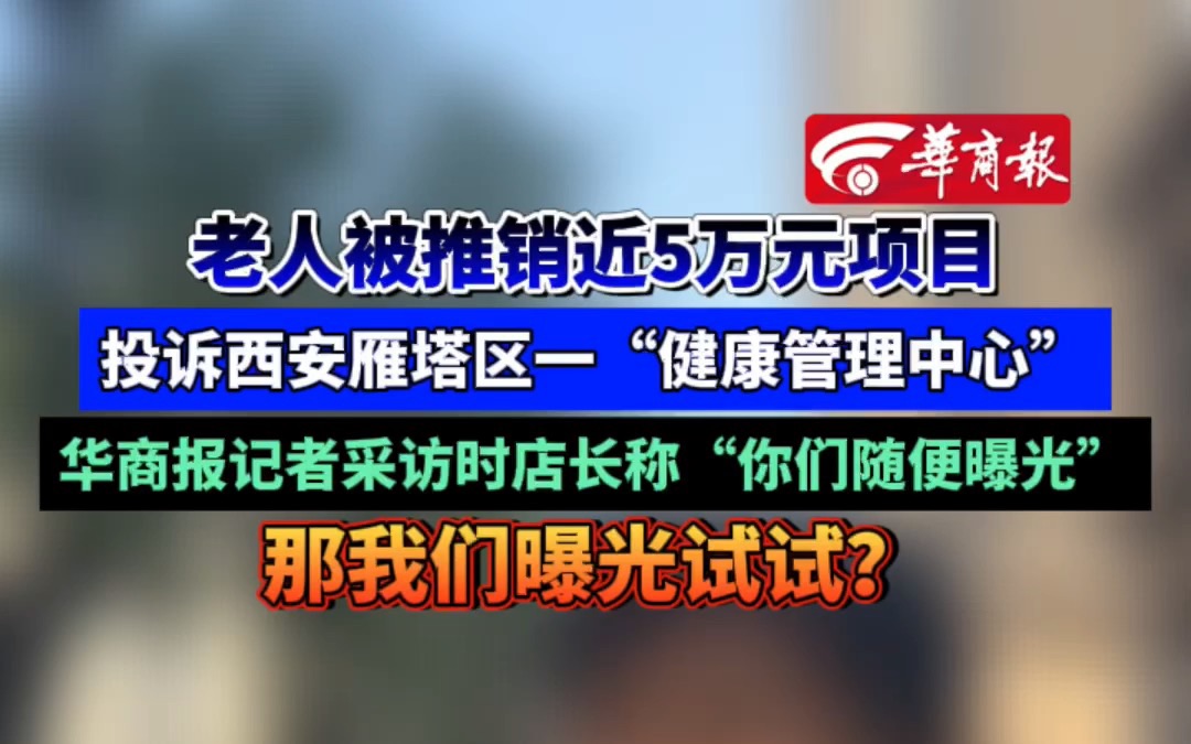 老人被推销近5万元项目 投诉西安雁塔区一“健康管理中心” 华商报记者采访时店长称“你们随便曝光” 那我们曝光试试?哔哩哔哩bilibili