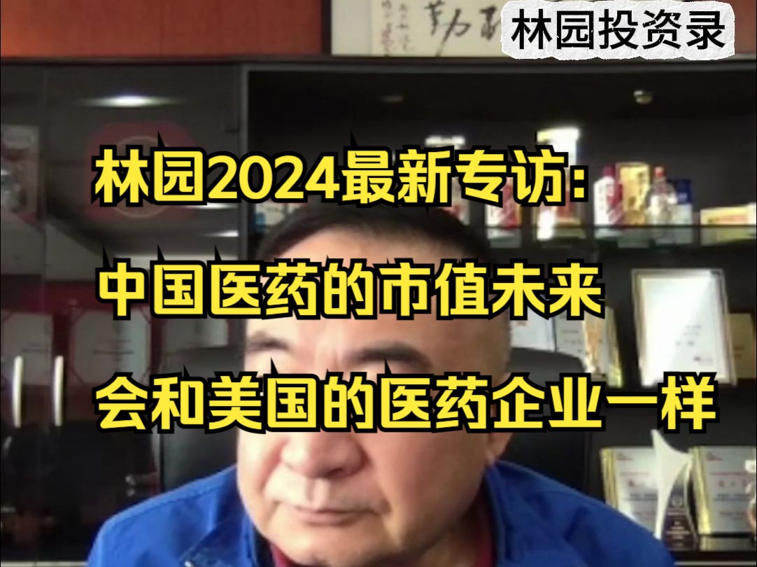 林园2024最新专访:中国医药的市值未来会和美国的医药企业一样哔哩哔哩bilibili