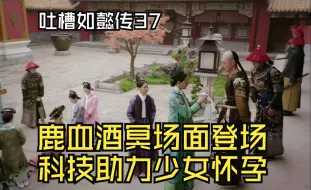 Download Video: 【吐槽如懿传37】鹿血酒冥场面＆医学奇迹少女怀孕