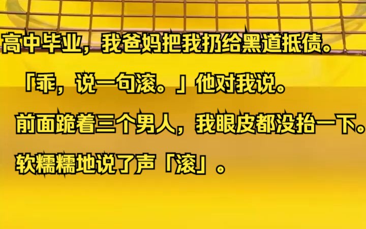 高中毕业,我爸妈把我扔给黑道抵债. 「乖,说一句滚.」他对我说. 前面跪着三个男人,我眼皮都没抬一下. 软糯糯地说了声「滚」. 吱呼小说推荐《枯...