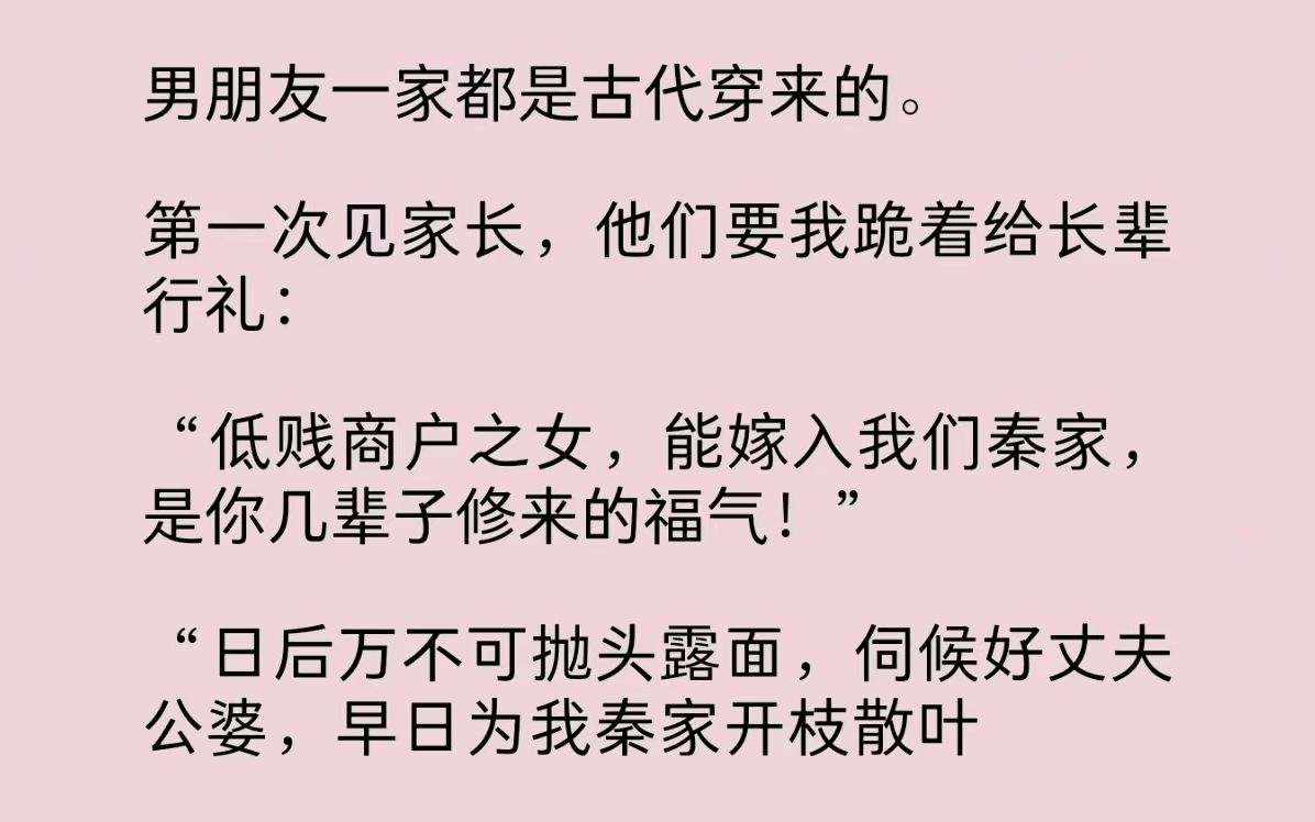 男友一家都是古代穿来的.第一次见家长,他们要我跪着给长辈行礼:“低贱商户之女,能嫁入我们家,是你几辈子修来的福气!日后万不可抛头露面,伺候...