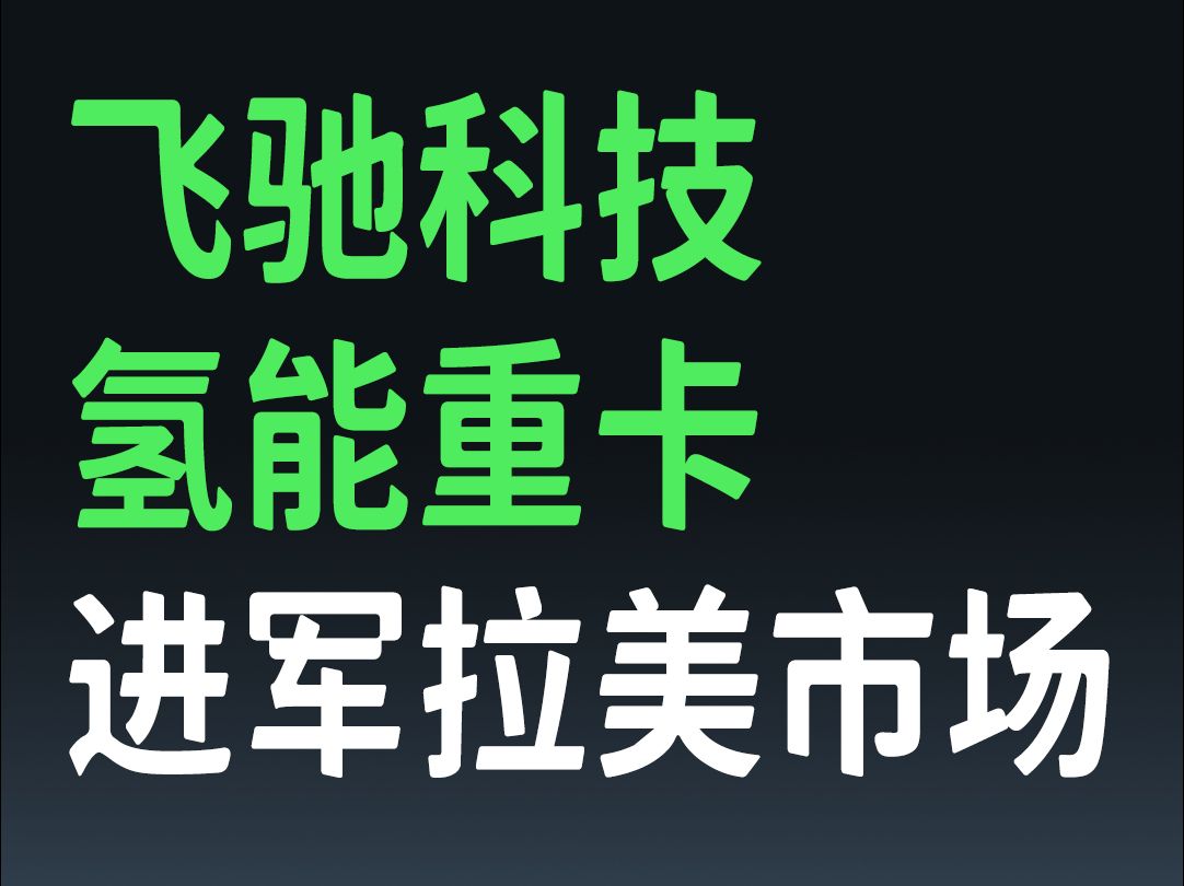 飞驰科技氢能重卡进军拉美市场哔哩哔哩bilibili