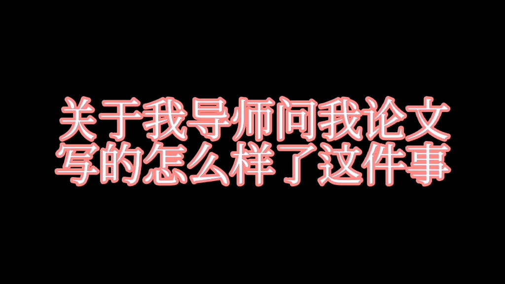 卑微研究生系列:关于我导师问我论文写的怎么样啦这件事哔哩哔哩bilibili