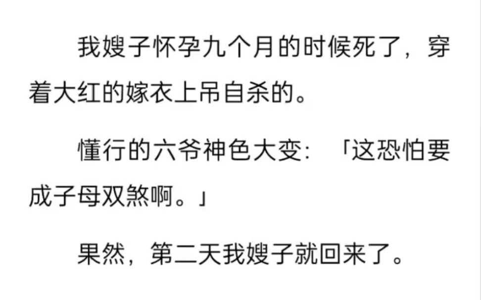 嫂子怀孕九个月的时候死了,穿着大红的嫁衣上吊自杀的.懂行的六爷神色大变:「这恐怕要成子母双煞啊.」果然,第二天我嫂子就回来了.哔哩哔哩...