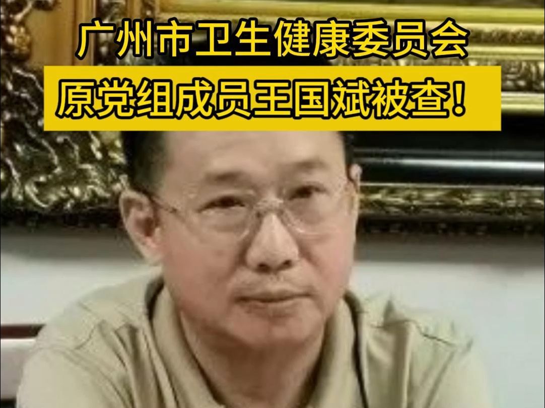 广州市卫生健康委员会原党组成员王国斌被查!#反腐 #广东反腐 #广州#广州市卫健委哔哩哔哩bilibili