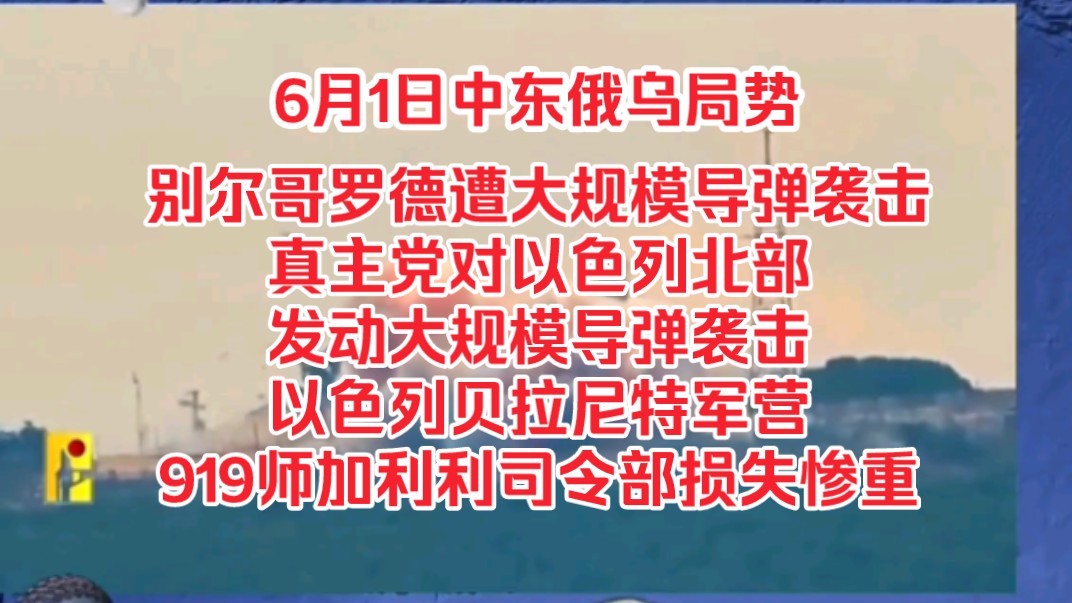 6月1日中东俄乌局势,别尔哥罗德遭大规模导弹袭击,真主党对以色列北部发动大规模导弹袭击,以色列贝拉尼特军营919师加利利司令部损失惨重哔哩哔...