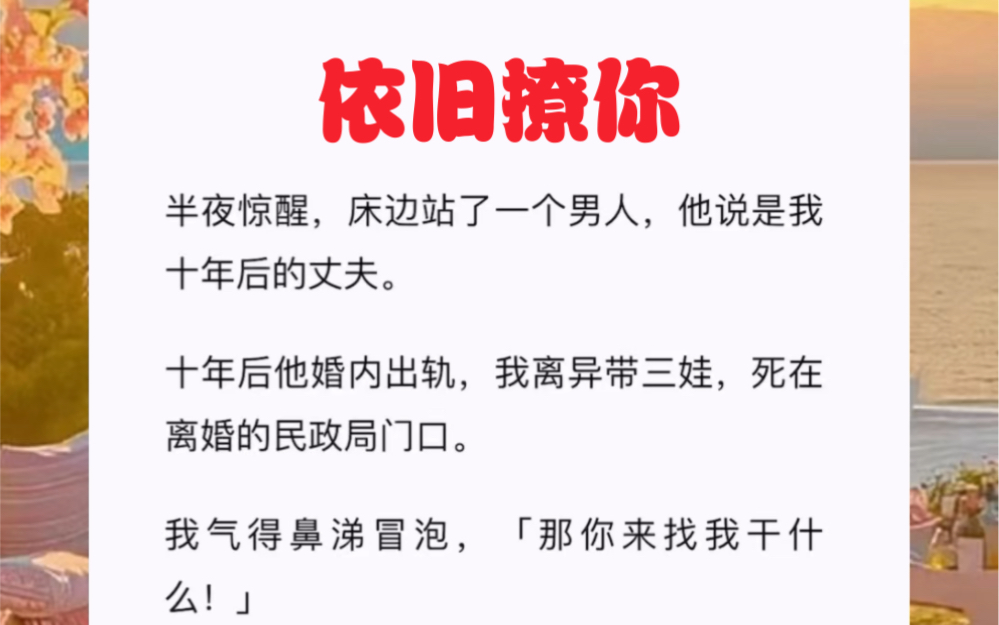 [图]半夜惊醒，床边站了一个男人，他说是我十年后的丈夫。十年后他婚内出轨，我离异带三娃，死在离婚的民政局门口。短篇小说《依旧撩你》