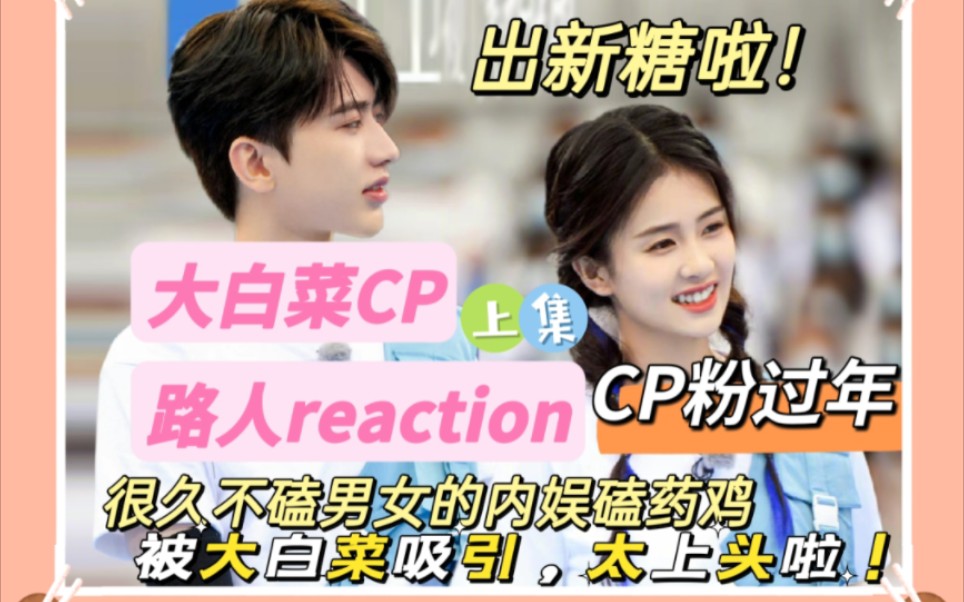 [图][大白菜CP reaction 上]内娱路人是什么吸引很久不磕男女CP的内娱路人，哦是大白菜，那没事了因为他俩真的很甜，好久没看啦，出新糖了和大家一起看看吧！