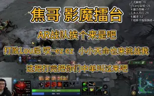 Download Video: 焦哥每日影魔擂台：AR战队挨个来是吧！打败Lou后，哎~EZ EZ EZ；小小天命也要来挑战我，这把打完把你们中单叫过来吧！这次又让焦哥装到了！