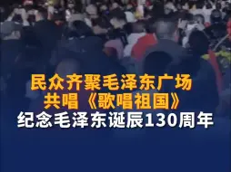 民众齐聚毛泽东广场共唱《歌唱祖国》，纪念毛泽东诞辰130周年