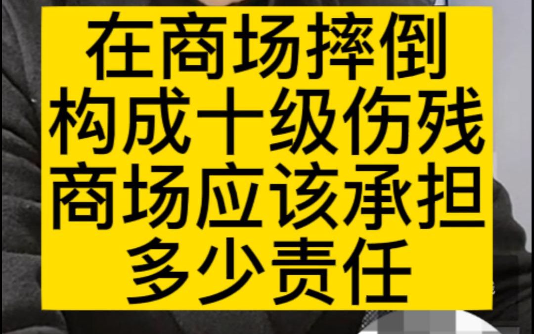 在商场摔倒,构成十级伤残,商场应该承担多少责任哔哩哔哩bilibili