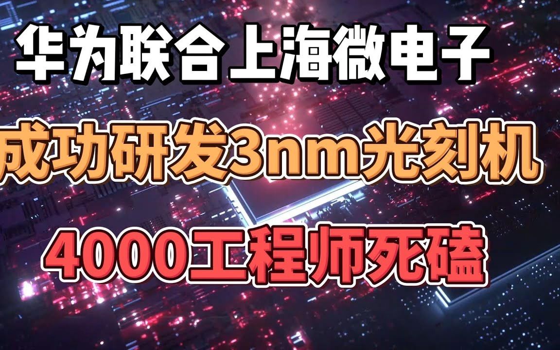 华为联合上海微电子,成功研发3nm光刻机,4000科学家死磕光刻机哔哩哔哩bilibili