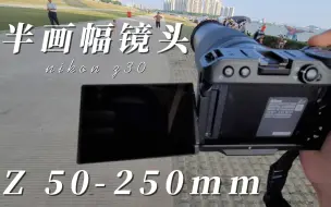 Download Video: Z50-250mm超出想象的半画幅长焦镜头