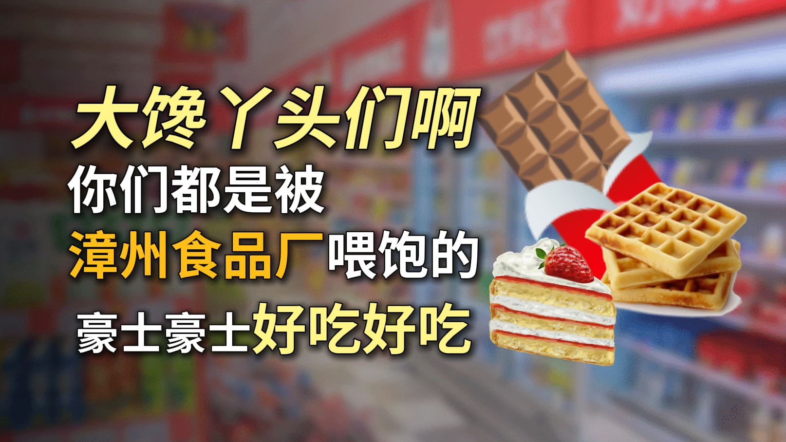 【第53期】世界是一个巨大的漳州?!大馋丫头啊,你们都是被漳州食品厂喂饱的!哔哩哔哩bilibili